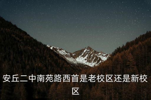 安丘二中南苑路西首是老校區還是新校區