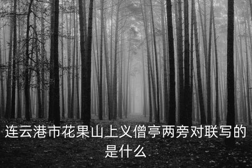連云港市花，連云港市花果山上義僧亭兩旁對聯寫的是什么