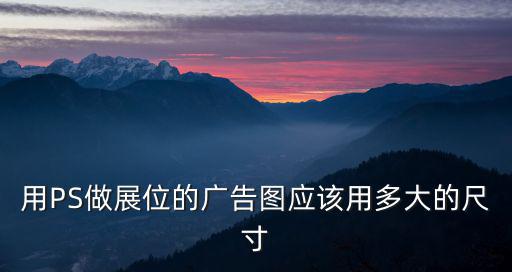 用PS做展位的廣告圖應(yīng)該用多大的尺寸