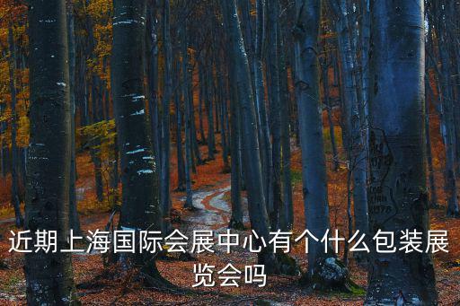 近期上海國際會展中心有個什么包裝展覽會嗎