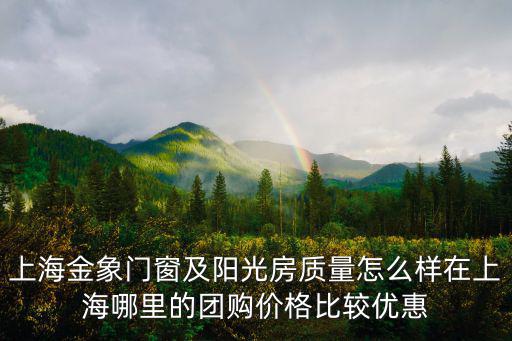 上海金象門窗及陽光房質量怎么樣在上海哪里的團購價格比較優惠