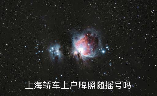 上海車牌搖號，上海轎車上戶牌照隨搖號嗎