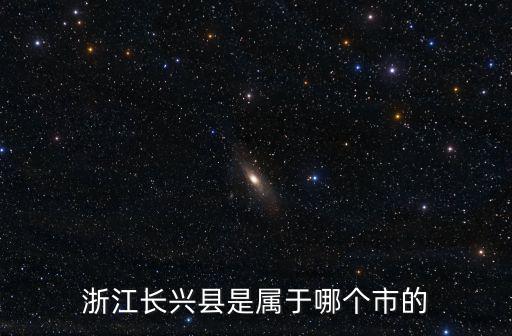 浙江長興縣是屬于哪個市的