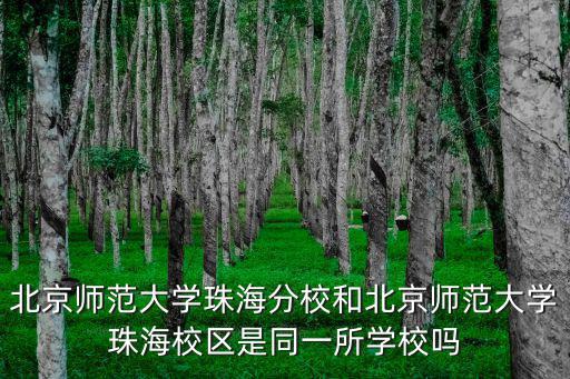 北京師范大學珠海分校和北京師范大學珠海校區是同一所學校嗎