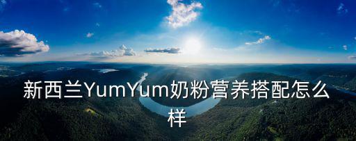 新西蘭YumYum奶粉營養搭配怎么樣