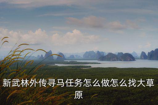 新武林外傳尋馬任務(wù)怎么做怎么找大草原