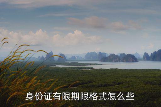 身份證期限，身份證有限期限格式怎么些