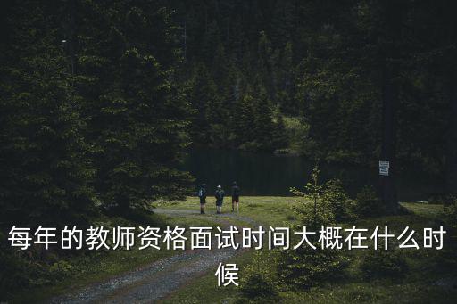 每年的教師資格面試時間大概在什么時候