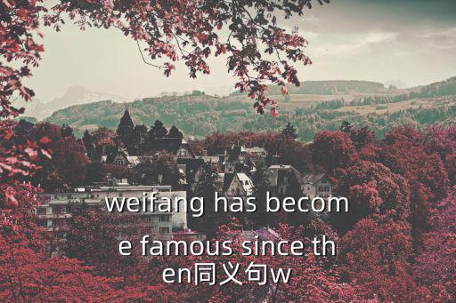 weifang has become famous since then同義句w