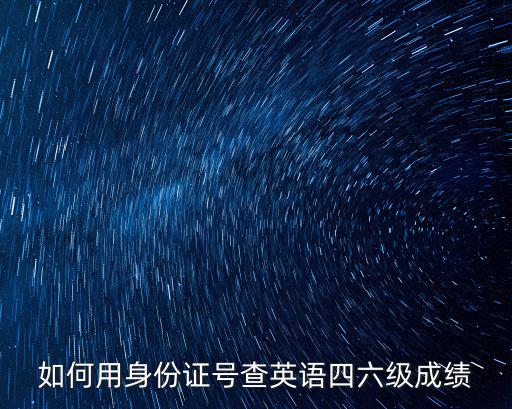 如何用身份證號(hào)查英語四六級(jí)成績