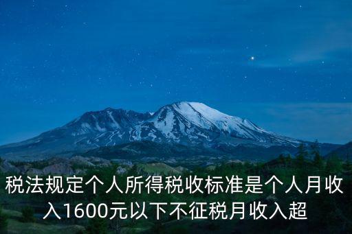 稅法規(guī)定個(gè)人所得稅收標(biāo)準(zhǔn)是個(gè)人月收入1600元以下不征稅月收入超