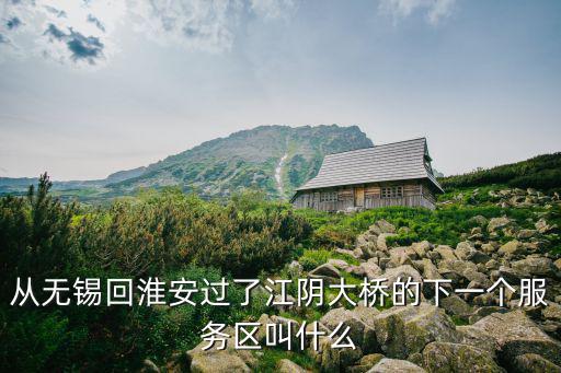 從無錫回淮安過了江陰大橋的下一個服務區叫什么