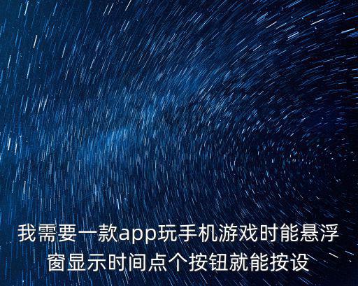 我需要一款app玩手機游戲時能懸浮窗顯示時間點個按鈕就能按設