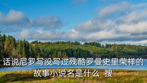 話說尼羅寫沒寫過殘酷羅曼史里榮祥的故事小說名是什么  搜