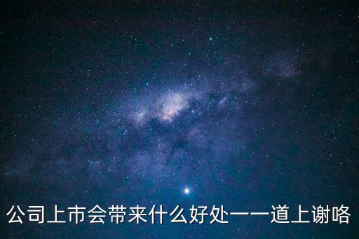 公司上市會帶來什么好處一一道上謝咯