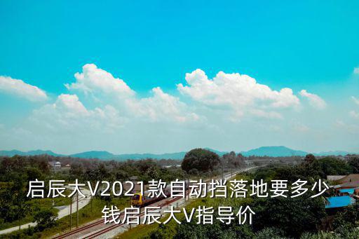 啟辰大V2021款自動擋落地要多少錢啟辰大V指導價