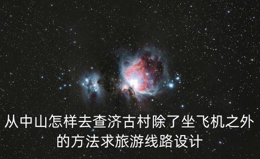 從中山怎樣去查濟古村除了坐飛機之外的方法求旅游線路設計