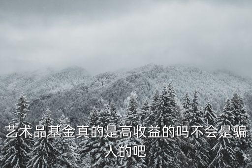 藝術品基金真的是高收益的嗎不會是騙人的吧