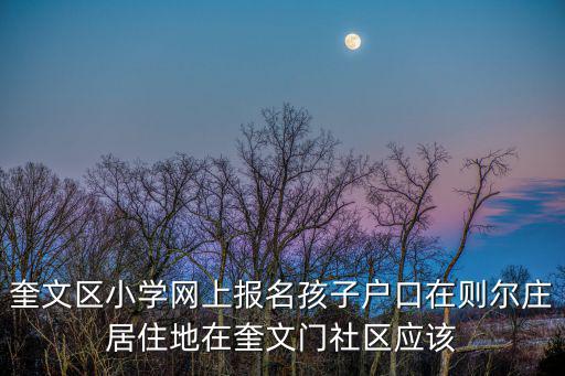 奎文區小學網上報名孩子戶口在則爾莊居住地在奎文門社區應該