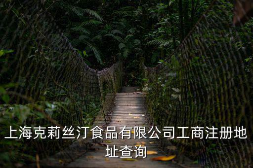 上海克莉絲汀食品有限公司，上?？死蚪z汀食品有限公司工商注冊(cè)地址查詢