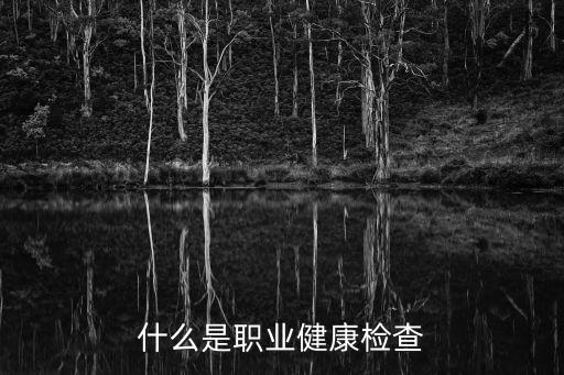 什么是職業(yè)健康檢查