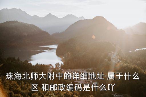 珠海北師大附中的詳細地址 屬于什么區 和郵政編碼是什么吖