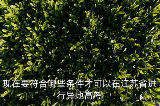 現在要符合哪些條件才可以在江蘇省進行異地高考