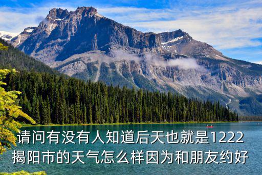請問有沒有人知道后天也就是1222揭陽市的天氣怎么樣因為和朋友約好