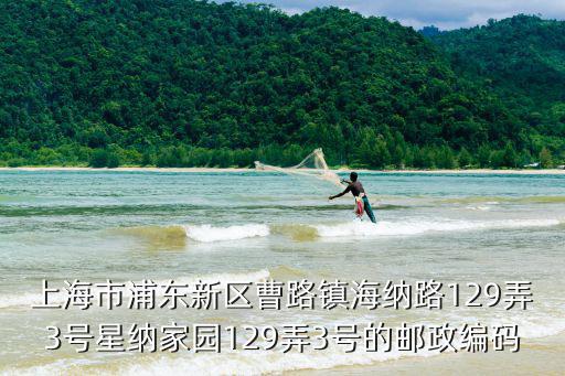 上海市浦東新區(qū)曹路鎮(zhèn)海納路129弄3號星納家園129弄3號的郵政編碼