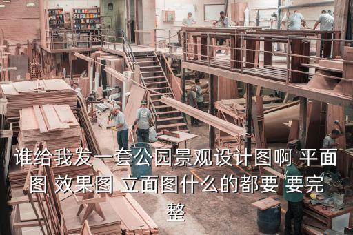 誰(shuí)給我發(fā)一套公園景觀設(shè)計(jì)圖啊 平面圖 效果圖 立面圖什么的都要 要完整