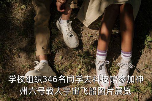 學校組織346名同學去科技館參加神州六號載人宇宙飛船圖片展覽
