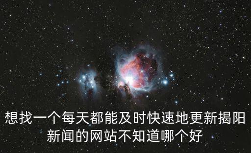 想找一個每天都能及時快速地更新揭陽新聞的網站不知道哪個好