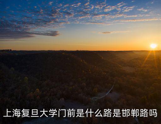 邯鄲路，上海復旦大學門前是什么路是邯鄲路嗎