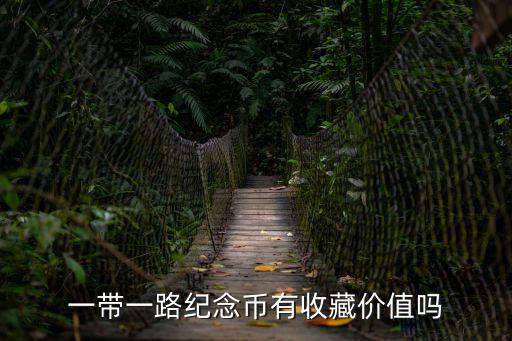 一帶一路紀念幣有收藏價值嗎