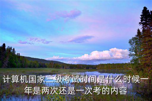 計(jì)算機(jī)國家三級(jí)考試時(shí)間是什么時(shí)候一年是兩次還是一次考的內(nèi)容