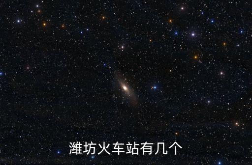 濰坊火車站，濰坊火車站有幾個