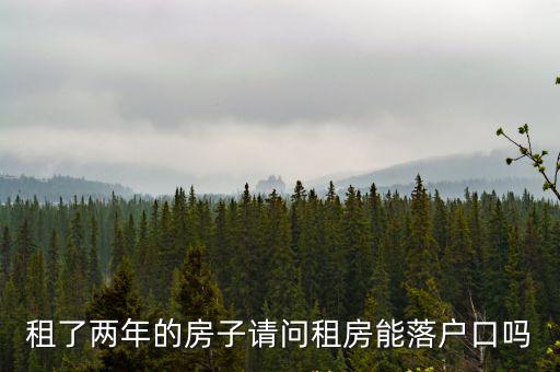 租了兩年的房子請問租房能落戶口嗎