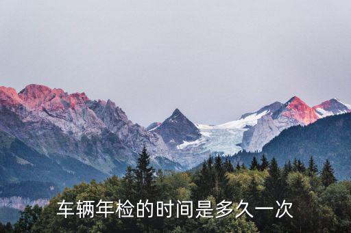 車輛年檢的時間是多久一次