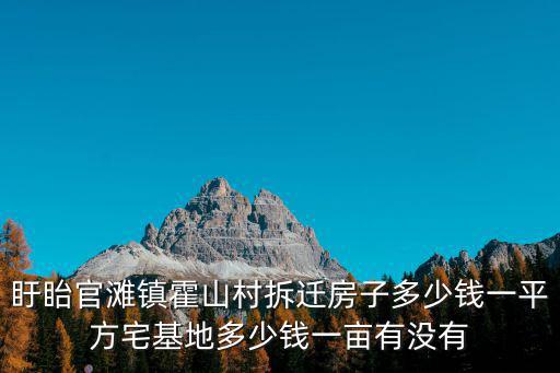 盱眙官灘鎮(zhèn)霍山村拆遷房子多少錢一平方宅基地多少錢一畝有沒(méi)有