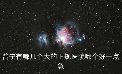 普寧有哪幾個大的正規醫院哪個好一點急