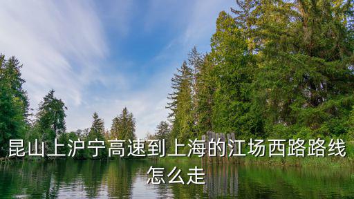 昆山上滬寧高速到上海的江場西路路線怎么走