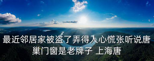 最近鄰居家被盜了弄得人心慌張聽說唐巢門窗是老牌子 上海唐