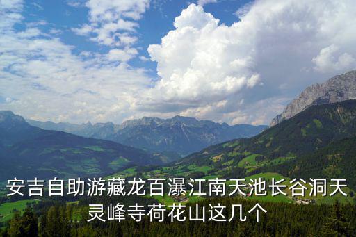 安吉自助游藏龍百瀑江南天池長(zhǎng)谷洞天靈峰寺荷花山這幾個(gè)