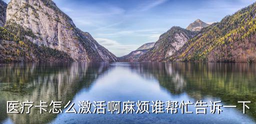 醫保卡如何激活，醫療卡怎么激活啊麻煩誰幫忙告訴一下