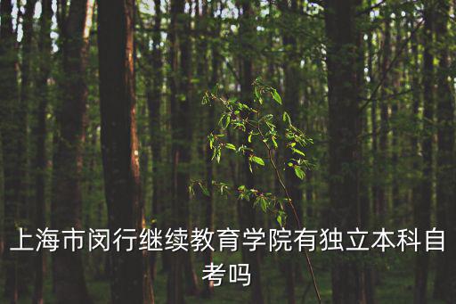 上海市閔行繼續教育學院有獨立本科自考嗎