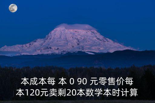 本成本每 本 0 90 元零售價每本120元賣剩20本數學本時計算