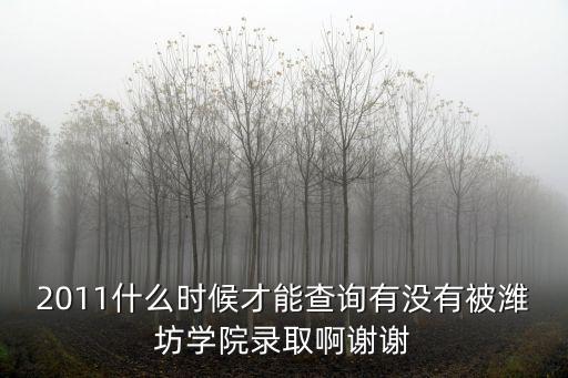 2011什么時候才能查詢有沒有被濰坊學(xué)院錄取啊謝謝