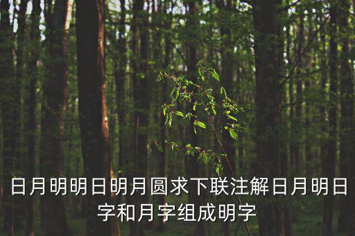 日月明園，日月明明日明月圓求下聯注解日月明日字和月字組成明字