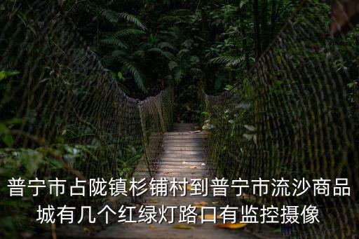 普寧市占隴鎮杉鋪村到普寧市流沙商品城有幾個紅綠燈路口有監控攝像