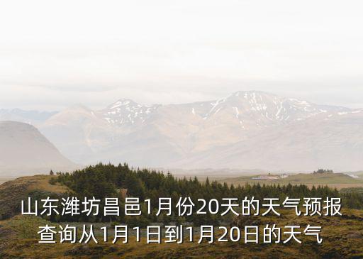 山東濰坊昌邑1月份20天的天氣預報查詢從1月1日到1月20日的天氣